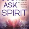Just Ask Spirit: Free Your Emotions to Energize Intuition and Discover Purpose